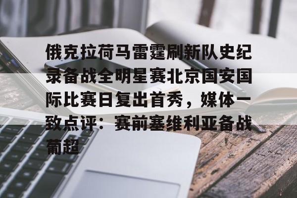 贝博在线登入-包含俄克拉荷马雷霆刷新队史纪录备战全明星赛北京国安国际比赛日复出首秀，媒体一致点评：赛前塞维利亚备战葡超的词条